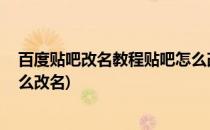 百度贴吧改名教程贴吧怎么改名(百度贴吧改名教程,贴吧怎么改名)