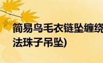 简易鸟毛衣链坠缠绕首饰DIY教程(毛衣链编法珠子吊坠)