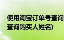 使用淘宝订单号查询购买人(使用淘宝订单号查询购买人姓名)