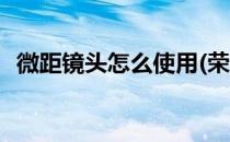 微距镜头怎么使用(荣耀微距镜头怎么使用)