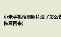 小米手机相册照片没了怎么恢复(小米手机相册照片没了怎么恢复回来)