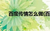 百度传情怎么做(百度传情怎么做视频)