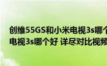 创维55GS和小米电视3s哪个好 详尽对比(创维55gs和小米电视3s哪个好 详尽对比视频)