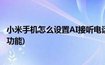小米手机怎么设置AI接听电话(小米手机怎么设置ai接听电话功能)