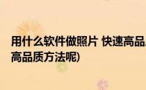 用什么软件做照片 快速高品质方法(用什么软件做照片 快速高品质方法呢)