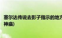 塞尔达传说去影子指示的地方(塞尔达传说去影子指示的地方神庙)