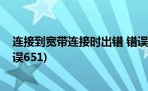 连接到宽带连接时出错 错误629(连接到宽带连接时出错 错误651)