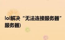 lol解决“无法连接服务器” 全面方法(lol经常出现无法连接服务器)