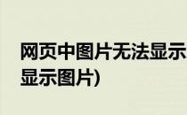 网页中图片无法显示怎么办(为什么网页无法显示图片)