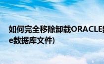如何完全移除卸载ORACLE数据库(如何完全移除卸载oracle数据库文件)