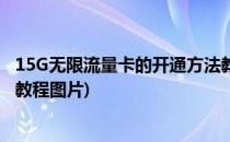 15G无限流量卡的开通方法教程(15g无限流量卡的开通方法教程图片)