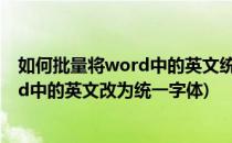 如何批量将word中的英文统一修改成西文字体(如何将word中的英文改为统一字体)