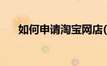 如何申请淘宝网店(怎样注册淘宝网店)