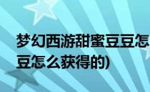梦幻西游甜蜜豆豆怎么获得(梦幻西游甜蜜豆豆怎么获得的)