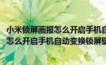小米锁屏画报怎么开启手机自动变换锁屏壁纸(小米锁屏画报怎么开启手机自动变换锁屏壁纸功能)