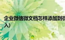 企业微信微文档怎样添加到微盘(企业微信上的微文档怎么导入)