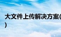 大文件上传解决方案(大文件上传解决方案 5G)