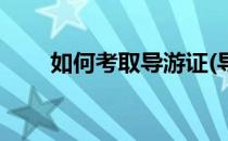 如何考取导游证(导游资格证怎么考)