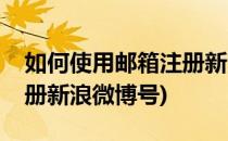 如何使用邮箱注册新浪微博(如何使用邮箱注册新浪微博号)