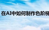 在AI中如何制作色阶梯度图(ai色阶图怎么做)