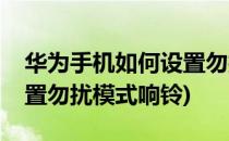 华为手机如何设置勿扰模式(华为手机如何设置勿扰模式响铃)