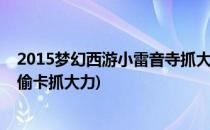 2015梦幻西游小雷音寺抓大力金刚技巧(梦幻西游小雷音寺偷卡抓大力)