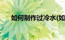 如何制作过冷水(如何制作过冷水可乐)