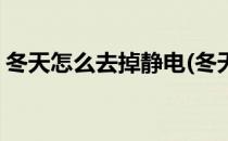 冬天怎么去掉静电(冬天怎么去掉静电最有效)