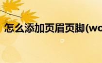 怎么添加页眉页脚(word怎么添加页眉页脚)
