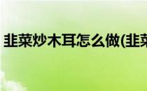 韭菜炒木耳怎么做(韭菜炒木耳怎么做才好吃)