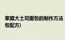 家庭大土司面包的制作方法 以750g面包为例(750克土司面包配方)