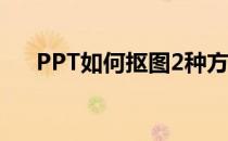 PPT如何抠图2种方法(ppt中如何抠图)