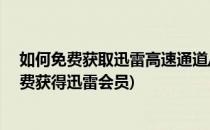 如何免费获取迅雷高速通道/离线下载VIP会员账号(怎么免费获得迅雷会员)