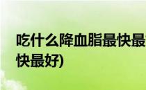吃什么降血脂最快最好(食疗吃什么降血脂最快最好)