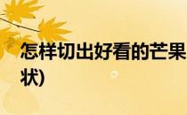 怎样切出好看的芒果(怎样切出好看的芒果形状)