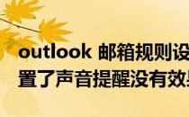 outlook 邮箱规则设置(outlook邮箱规则设置了声音提醒没有效果)