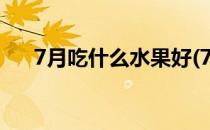 7月吃什么水果好(7月吃什么水果好吃)