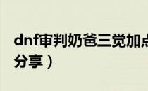 dnf审判奶爸三觉加点（审判奶三觉刷图加点分享）