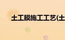 土工膜施工工艺(土工膜施工工艺方案)