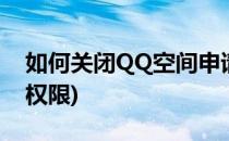 如何关闭QQ空间申请(如何关闭qq空间申请权限)