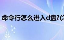 命令行怎么进入d盘?(怎么从命令行进入D盘)