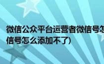 微信公众平台运营者微信号怎么添加(微信公众平台运营者微信号怎么添加不了)