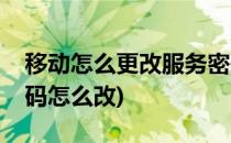 移动怎么更改服务密码(移动怎么更改服务密码怎么改)