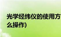 光学经纬仪的使用方法和步骤(光学经纬仪怎么操作)