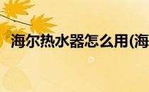 海尔热水器怎么用(海尔热水器怎么用省电)