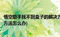 悟空助手找不到盒子的解决方法(悟空助手找不到盒子的解决方法怎么办)