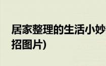 居家整理的生活小妙招(居家整理的生活小妙招图片)