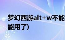 梦幻西游alt+w不能用怎么办(梦幻alt+w不能用了)