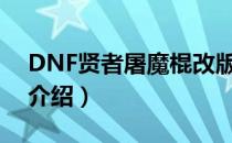 DNF贤者屠魔棍改版（贤者屠魔棍改版属性介绍）