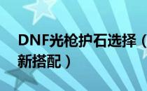 DNF光枪护石选择（狩猎者符文护石技能最新搭配）